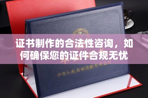 巴中证书制作的合法性咨询，如何确保您的证件合规无忧